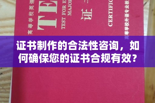 大里证书制作的合法性咨询，如何确保您的证书合规有效？
